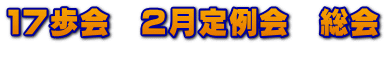 １７歩会　２月定例会　総会  