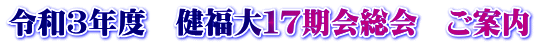 令和３年度　健福大１７期会総会　ご案内