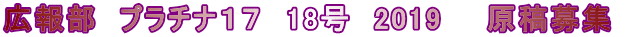 広報部　プラチナ１７　18号　2019　　原稿募集 
